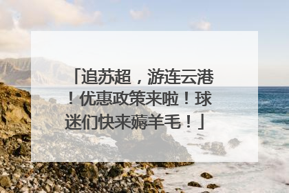 追苏超，游连云港！优惠政策来啦！球迷们快来薅羊毛！