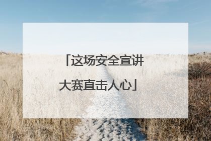 这场安全宣讲大赛直击人心