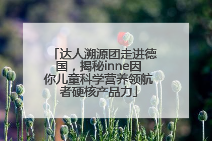 达人溯源团走进德国，揭秘inne因你儿童科学营养领航者硬核产品力