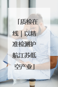质检在线｜以精准检测护航江苏低空产业