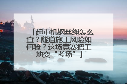 起重机钢丝绳怎么查？隧道施工风险如何验？这场竞赛把工地变“考场”