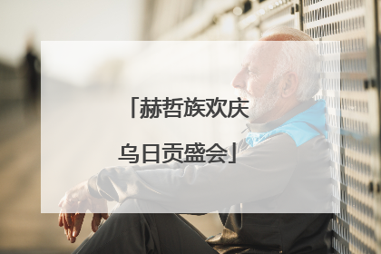 赫哲族欢庆乌日贡盛会
