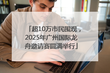 超10万市民围观，2025年广州国际龙舟邀请赛圆满举行