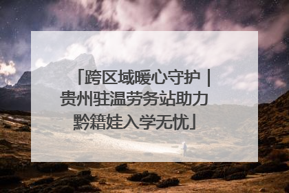 跨区域暖心守护｜贵州驻温劳务站助力黔籍娃入学无忧