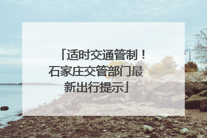 适时交通管制！石家庄交管部门最新出行提示