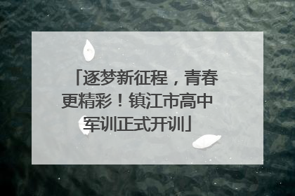 逐梦新征程，青春更精彩！镇江市高中军训正式开训