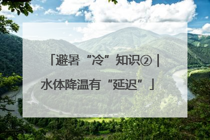 避暑“冷”知识②｜水体降温有“延迟”