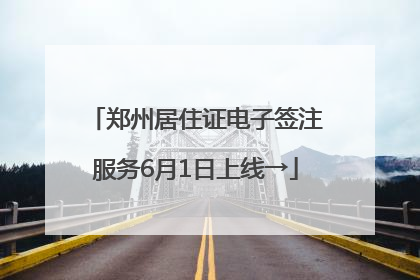郑州居住证电子签注服务6月1日上线→