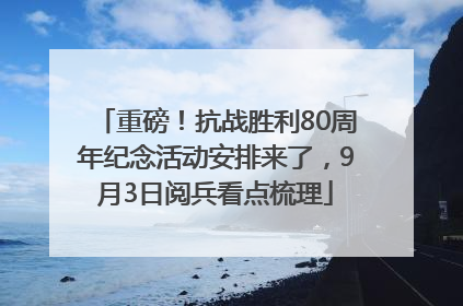 重磅！抗战胜利80周年纪念活动安排来了，9月3日阅兵看点梳理