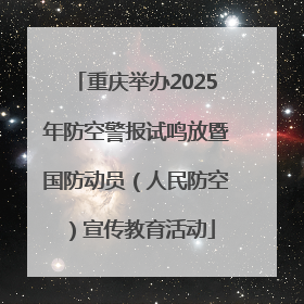 重庆举办2025年防空警报试鸣放暨国防动员（人民防空）宣传教育活动
