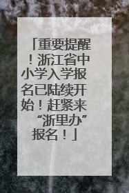 重要提醒！浙江省中小学入学报名已陆续开始！赶紧来“浙里办”报名！