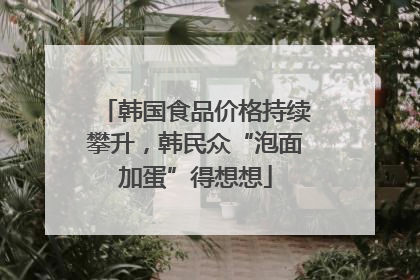 韩国食品价格持续攀升，韩民众“泡面加蛋”得想想
