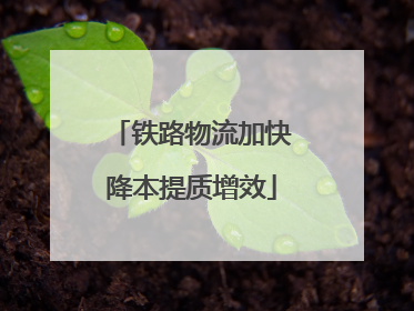 铁路物流加快降本提质增效