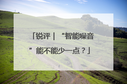 锐评｜“智能噪音”能不能少一点？