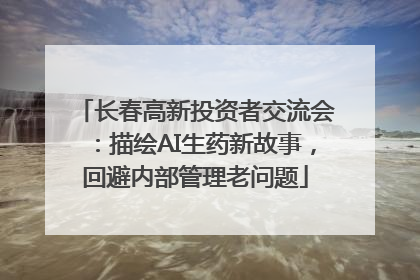长春高新投资者交流会：描绘AI生药新故事，回避内部管理老问题