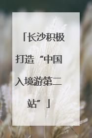 长沙积极打造“中国入境游第二站”