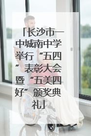 长沙市一中城南中学举行“五四”表彰大会暨“五美四好”颁奖典礼