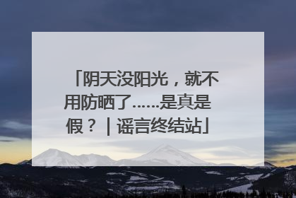 阴天没阳光，就不用防晒了……是真是假？｜谣言终结站