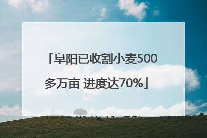 阜阳已收割小麦500多万亩 进度达70%