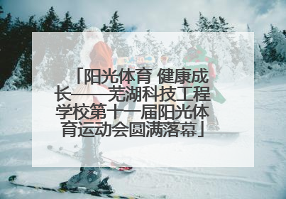阳光体育 健康成长——芜湖科技工程学校第十一届阳光体育运动会圆满落幕