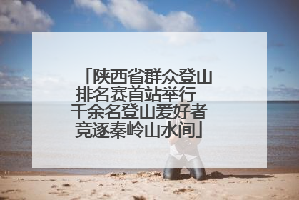 陕西省群众登山排名赛首站举行 千余名登山爱好者竞逐秦岭山水间