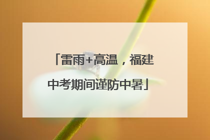 雷雨+高温，福建中考期间谨防中暑