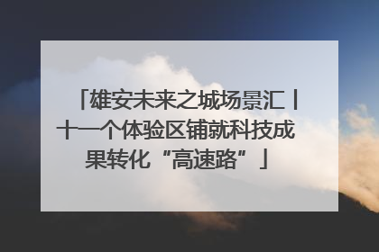 雄安未来之城场景汇丨十一个体验区铺就科技成果转化“高速路”