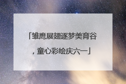 雏鹰展翅逐梦美育谷，童心彩绘庆六一