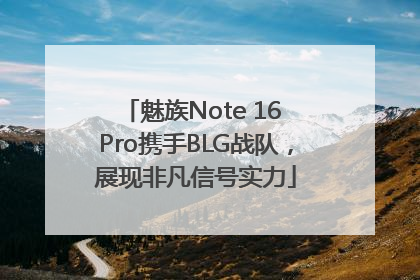 魅族Note 16 Pro携手BLG战队，展现非凡信号实力