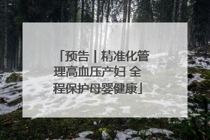 预告｜精准化管理高血压产妇 全程保护母婴健康