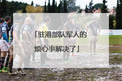 驻港部队军人的烦心事解决了