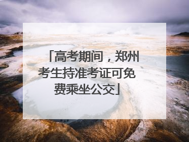 高考期间，郑州考生持准考证可免费乘坐公交