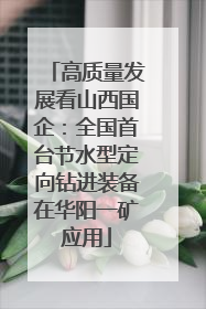 高质量发展看山西国企：全国首台节水型定向钻进装备在华阳一矿应用