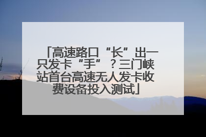 高速路口“长”出一只发卡“手”？三门峡站首台高速无人发卡收费设备投入测试