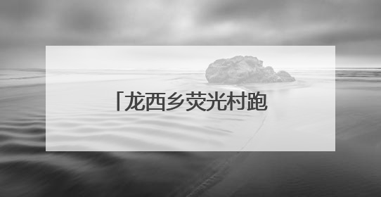 龙西乡荧光村跑，悦动山水间
