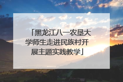 黑龙江八一农垦大学师生走进民族村开展主题实践教学