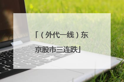 （外代一线）东京股市三连跌