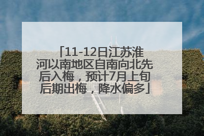 11-12日江苏淮河以南地区自南向北先后入梅，预计7月上旬后期出梅，降水偏多