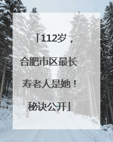 112岁，合肥市区最长寿老人是她！秘诀公开