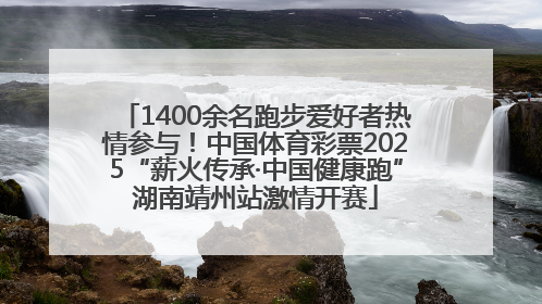1400余名跑步爱好者热情参与！中国体育彩票2025“薪火传承·中国健康跑”湖南靖州站激情开赛