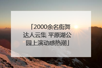 2000余名街舞达人云集 平原湖公园上演动感热潮
