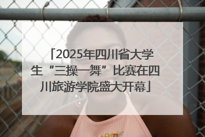 2025年四川省大学生“三操一舞”比赛在四川旅游学院盛大开幕