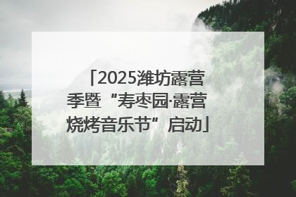 2025潍坊露营季暨“寿枣园·露营烧烤音乐节”启动