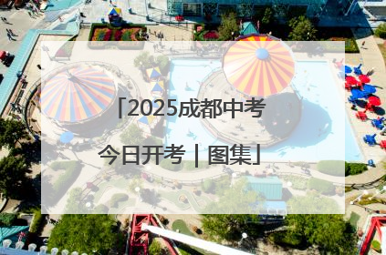2025成都中考今日开考｜图集
