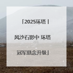 2025环塔丨风沙石影中 环塔冠军悬念升级