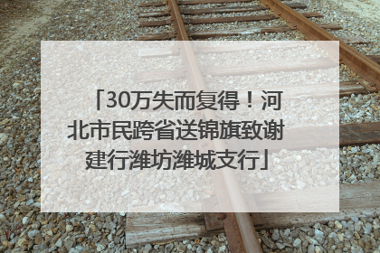 30万失而复得！河北市民跨省送锦旗致谢建行潍坊潍城支行
