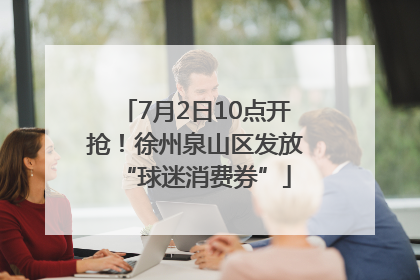 7月2日10点开抢！徐州泉山区发放“球迷消费券”