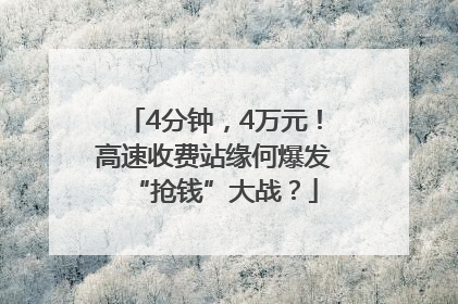 4分钟，4万元！高速收费站缘何爆发“抢钱”大战？