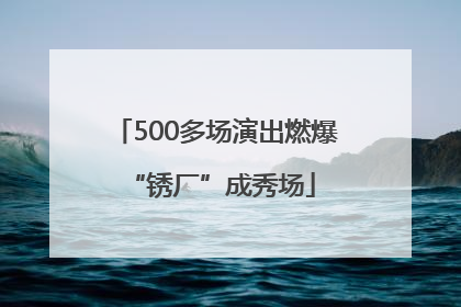 500多场演出燃爆 “锈厂”成秀场