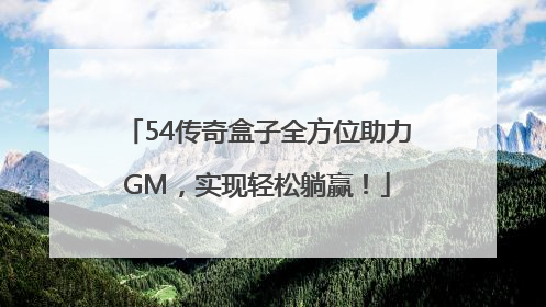 54传奇盒子全方位助力GM，实现轻松躺赢！